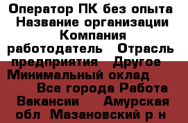 Оператор ПК без опыта › Название организации ­ Компания-работодатель › Отрасль предприятия ­ Другое › Минимальный оклад ­ 25 000 - Все города Работа » Вакансии   . Амурская обл.,Мазановский р-н